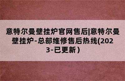 意特尔曼壁挂炉官网售后|意特尔曼壁挂炉-总部维修售后热线(2023-已更新）